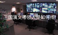 三国演义带领人是如何传递“正能量”